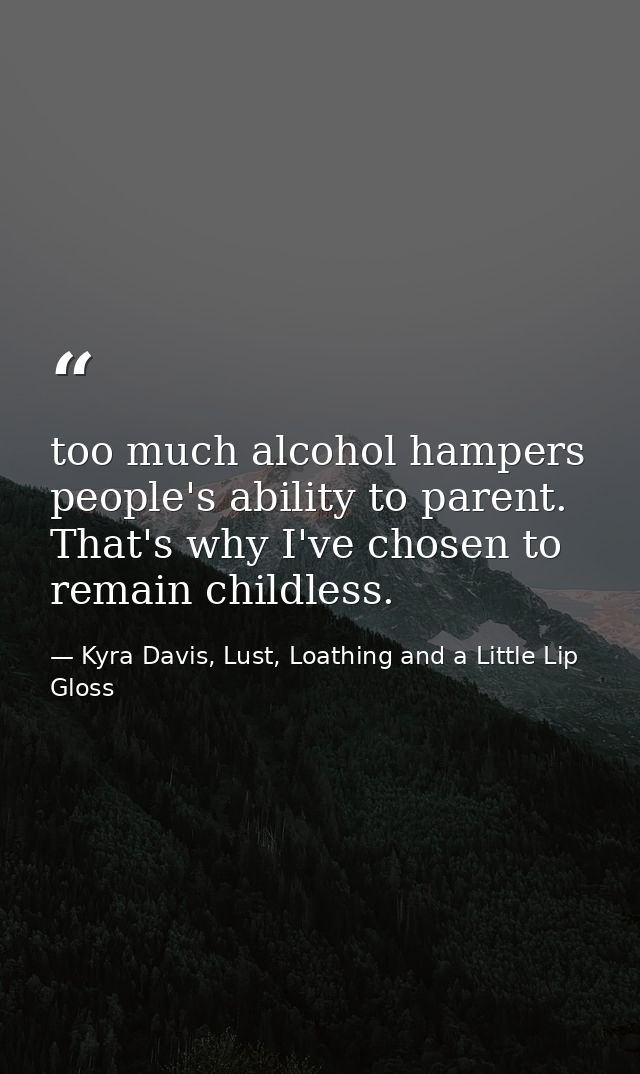 too much alcohol hampers people's ability to parent. That's why I've chosen to remain childless. — Kyra Davis, Lust, Loathing and a Little Lip Gloss