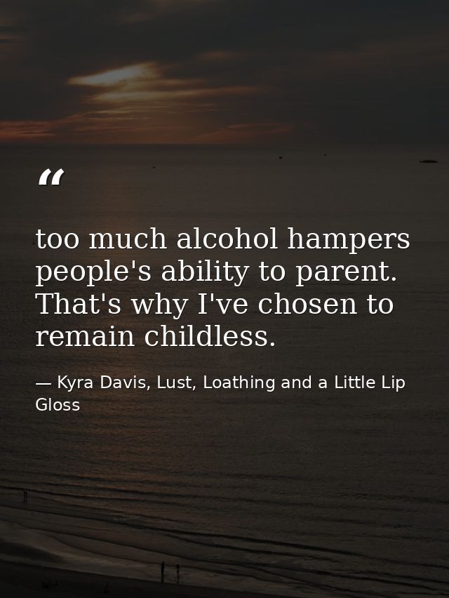 too much alcohol hampers people's ability to parent. That's why I've chosen to remain childless. — Kyra Davis, Lust, Loathing and a Little Lip Gloss