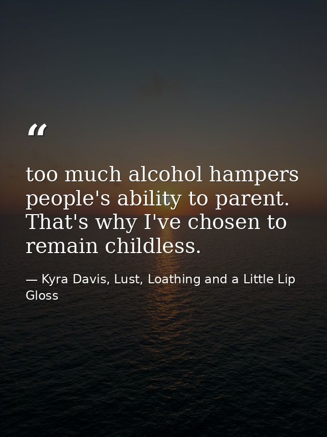 too much alcohol hampers people's ability to parent. That's why I've chosen to remain childless. — Kyra Davis, Lust, Loathing and a Little Lip Gloss