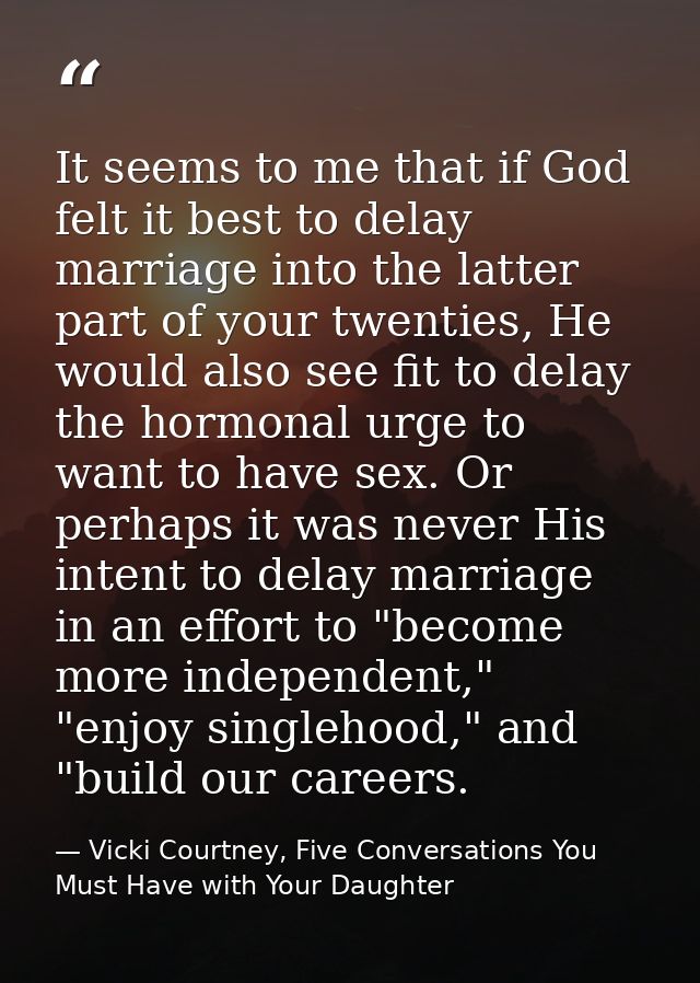 It seems to me that if God felt it best to delay marriage into the latter part of your twenties, He would also see fit t — Vicki Courtney, Five Conversations You Must Have with Your Daughter