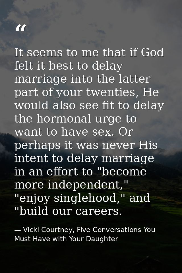 It seems to me that if God felt it best to delay marriage into the latter part of your twenties, He would also see fit t — Vicki Courtney, Five Conversations You Must Have with Your Daughter