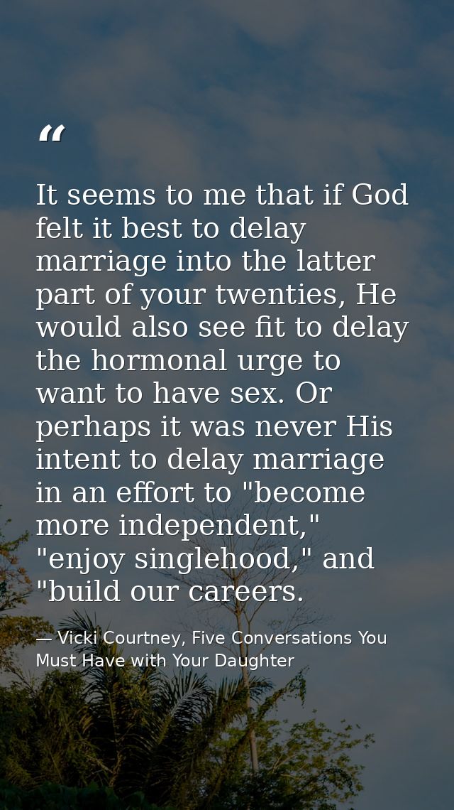 It seems to me that if God felt it best to delay marriage into the latter part of your twenties, He would also see fit t — Vicki Courtney, Five Conversations You Must Have with Your Daughter
