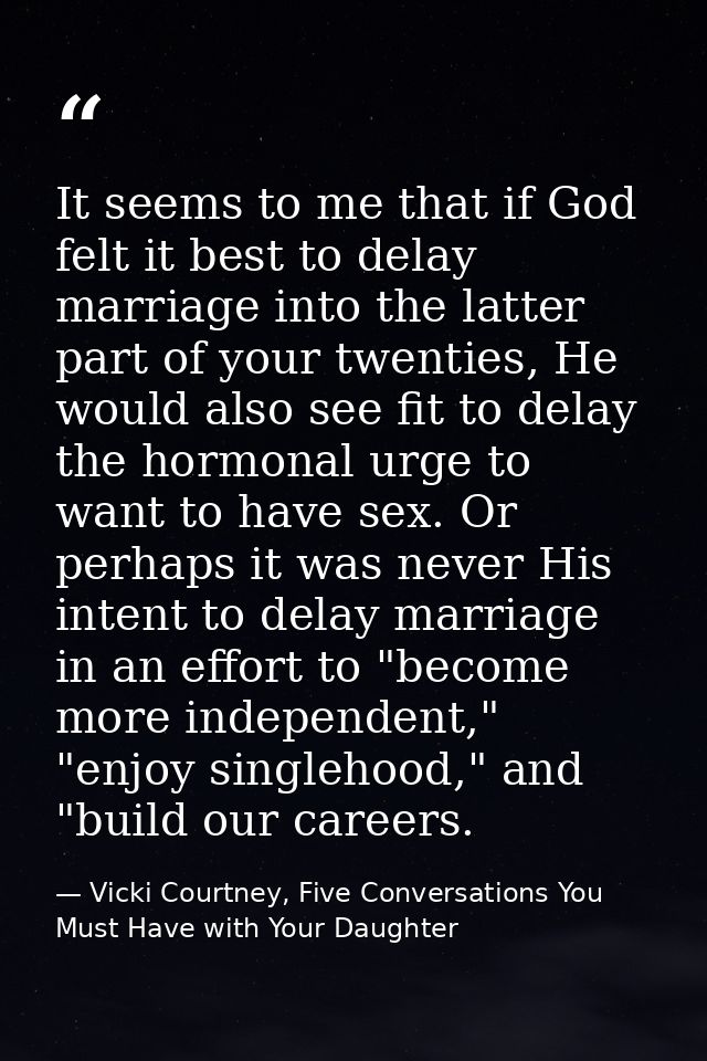 It seems to me that if God felt it best to delay marriage into the latter part of your twenties, He would also see fit t — Vicki Courtney, Five Conversations You Must Have with Your Daughter