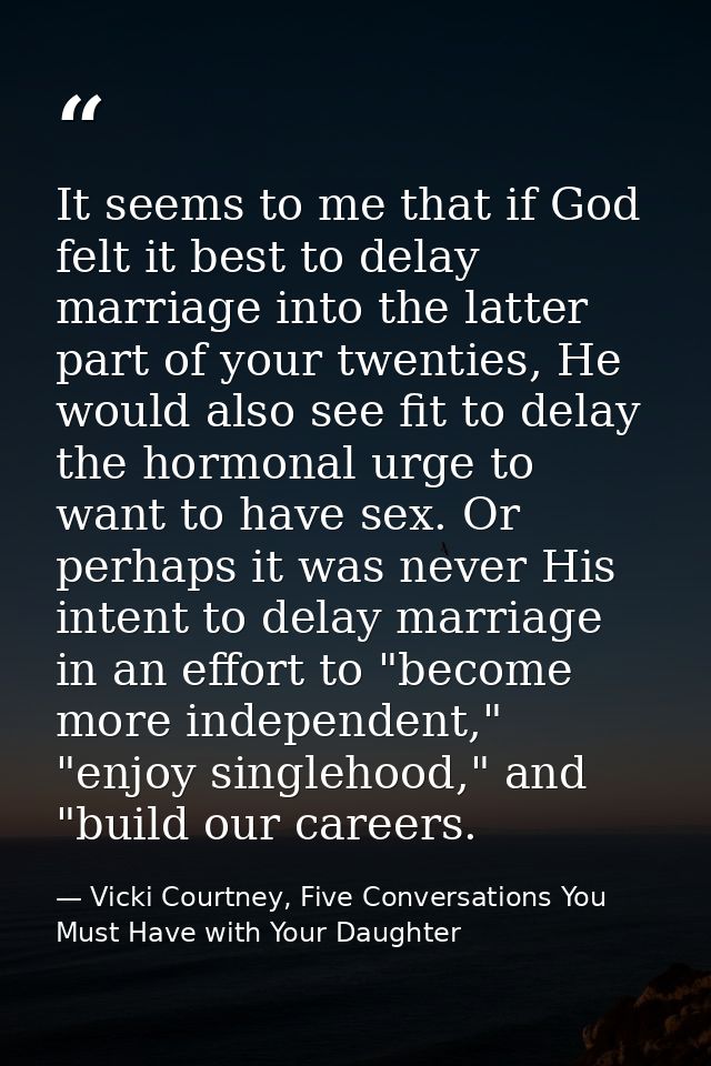 It seems to me that if God felt it best to delay marriage into the latter part of your twenties, He would also see fit t — Vicki Courtney, Five Conversations You Must Have with Your Daughter