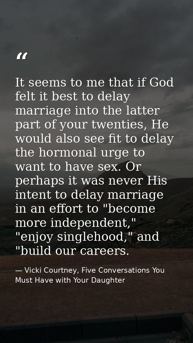 It seems to me that if God felt it best to delay marriage into the latter part of your twenties, He would also see fit t — Vicki Courtney, Five Conversations You Must Have with Your Daughter