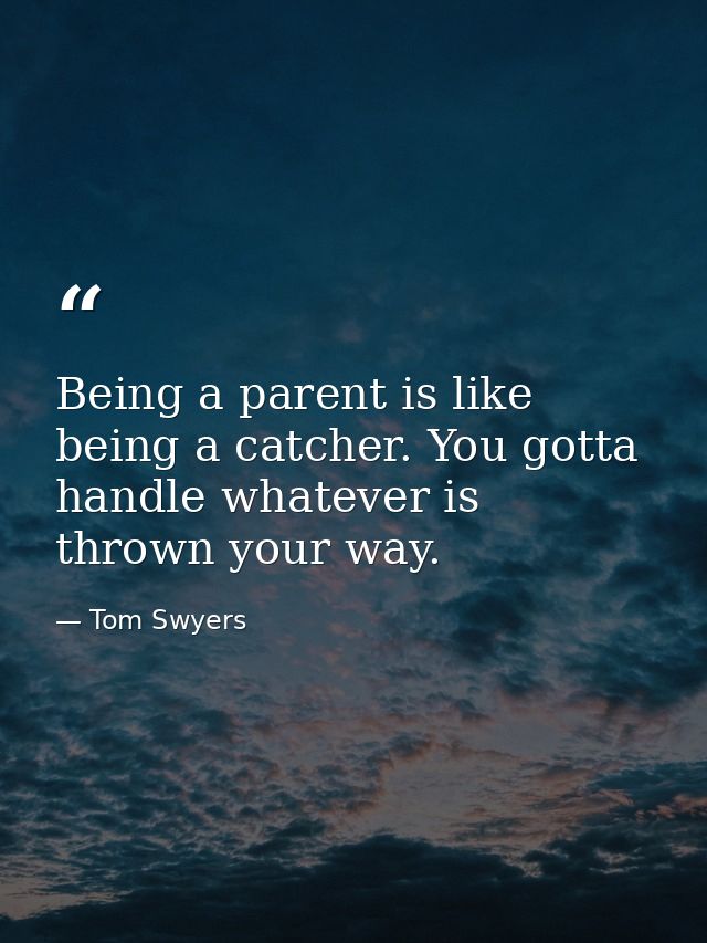 Being a parent is like being a catcher. You gotta handle whatever is thrown your way. — Tom Swyers