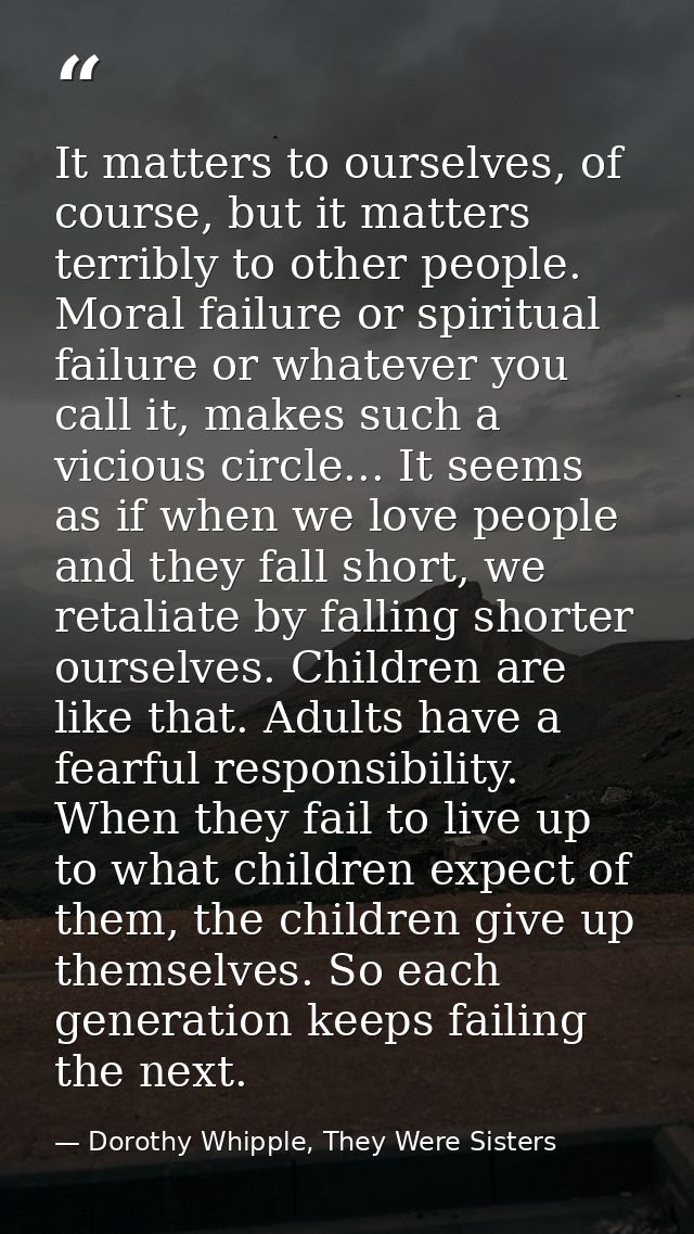 It matters to ourselves, of course, but it matters terribly to other people. Moral failure or spiritual failure or whate — Dorothy Whipple, They Were Sisters