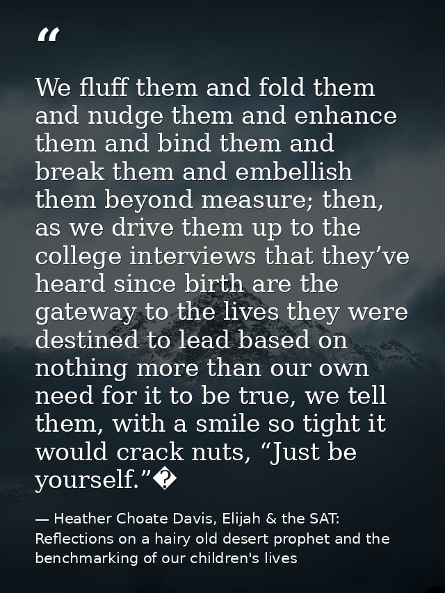 We fluff them and fold them and nudge them and enhance them and bind them and break them and embellish them beyond measu — Heather Choate Davis, Elijah & the SAT: Reflections on a hairy old desert prophet and the benchmarking of our children's lives