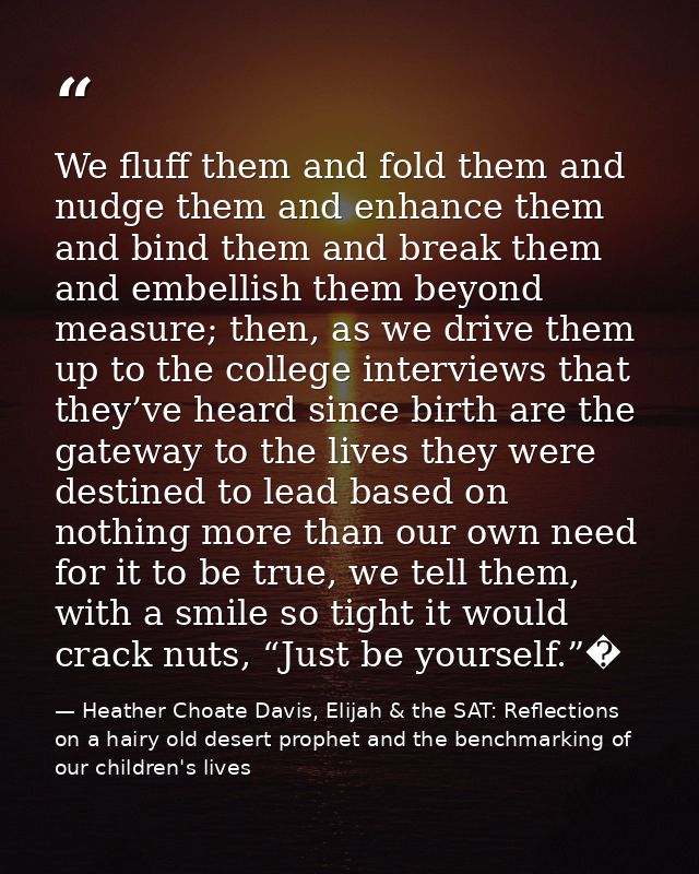 We fluff them and fold them and nudge them and enhance them and bind them and break them and embellish them beyond measu — Heather Choate Davis, Elijah & the SAT: Reflections on a hairy old desert prophet and the benchmarking of our children's lives