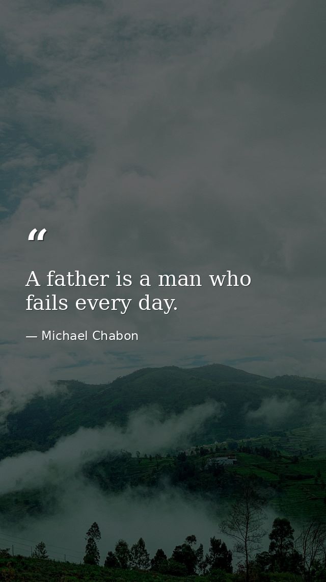 A father is a man who fails every day. — Michael Chabon