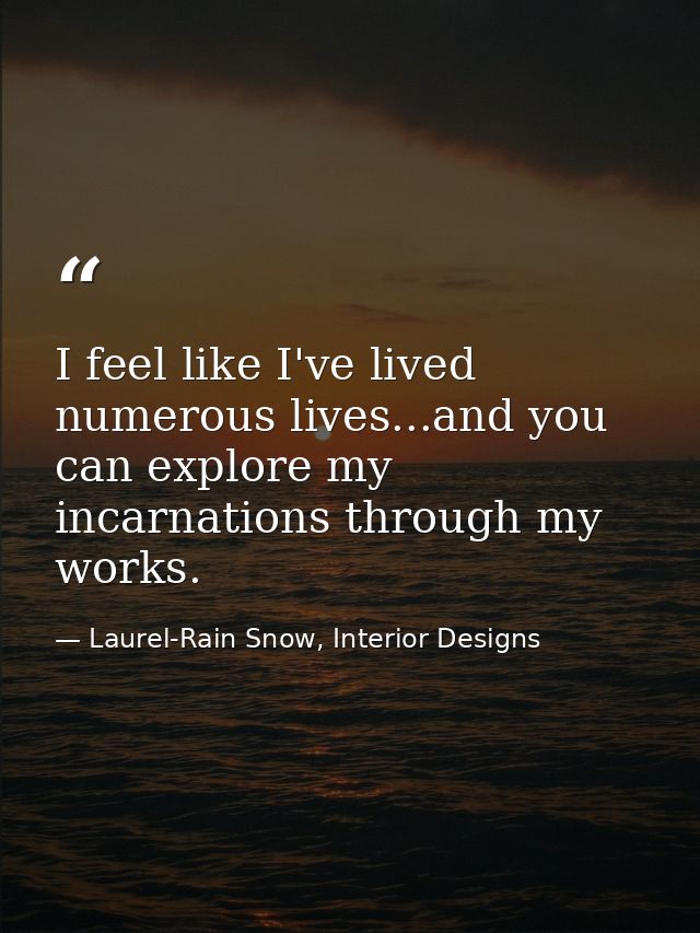 I feel like I've lived numerous lives...and you can explore my incarnations through my works. — Laurel-Rain Snow, Interior Designs