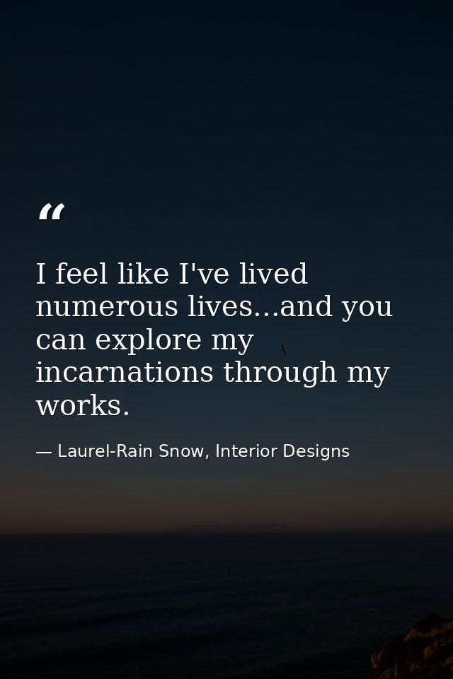 I feel like I've lived numerous lives...and you can explore my incarnations through my works. — Laurel-Rain Snow, Interior Designs