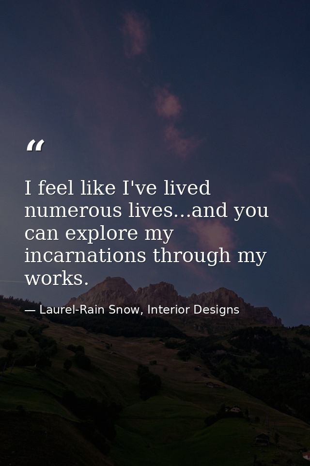 I feel like I've lived numerous lives...and you can explore my incarnations through my works. — Laurel-Rain Snow, Interior Designs
