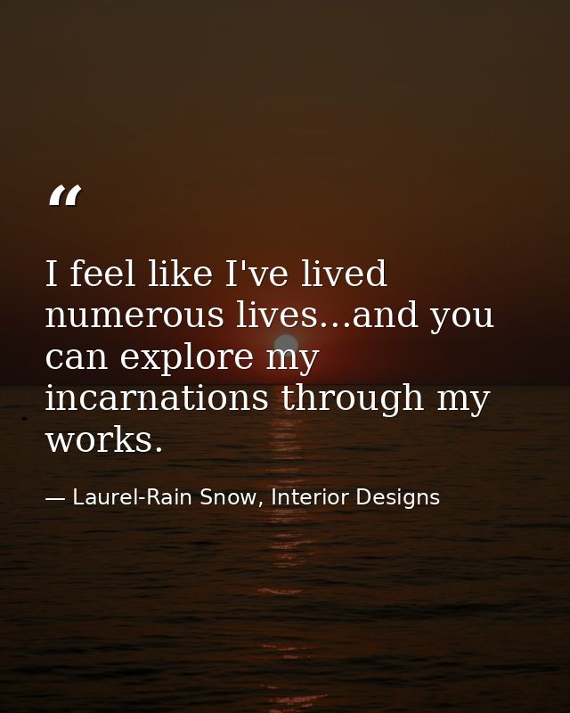 I feel like I've lived numerous lives...and you can explore my incarnations through my works. — Laurel-Rain Snow, Interior Designs