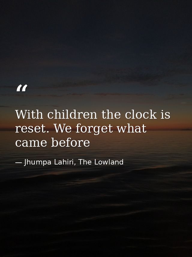 With children the clock is reset. We forget what came before — Jhumpa Lahiri, The Lowland