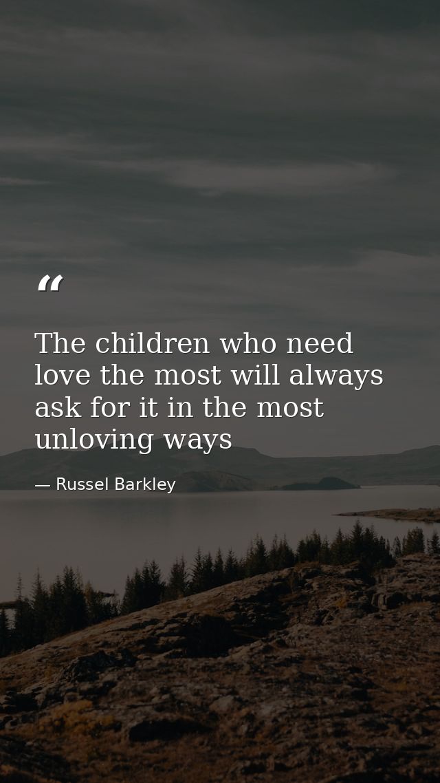 The children who need love the most will always ask for it in the most unloving ways — Russel Barkley