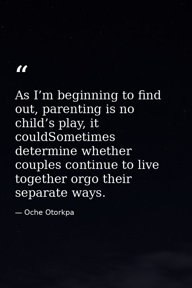 As I’m beginning to find out, parenting is no child’s play, it couldSometimes determine whether couples continue to live — Oche Otorkpa