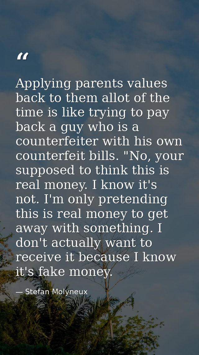 Applying parents values back to them allot of the time is like trying to pay back a guy who is a counterfeiter with his  — Stefan Molyneux