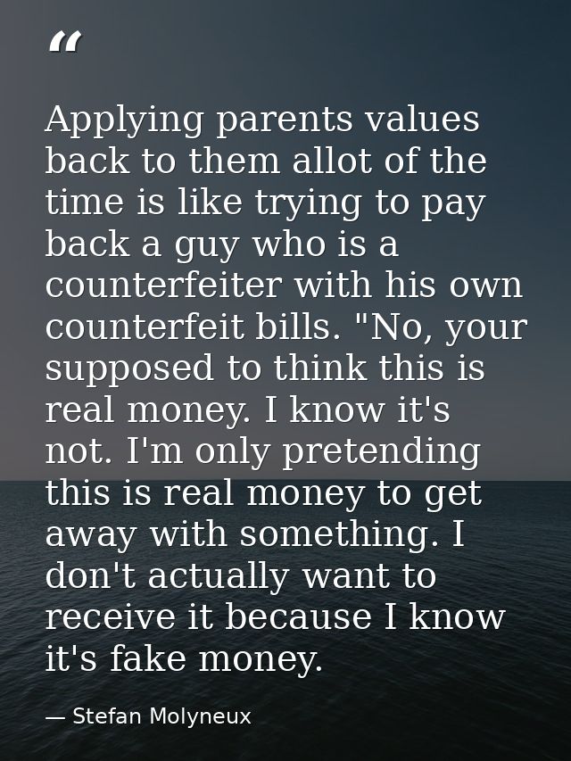 Applying parents values back to them allot of the time is like trying to pay back a guy who is a counterfeiter with his  — Stefan Molyneux