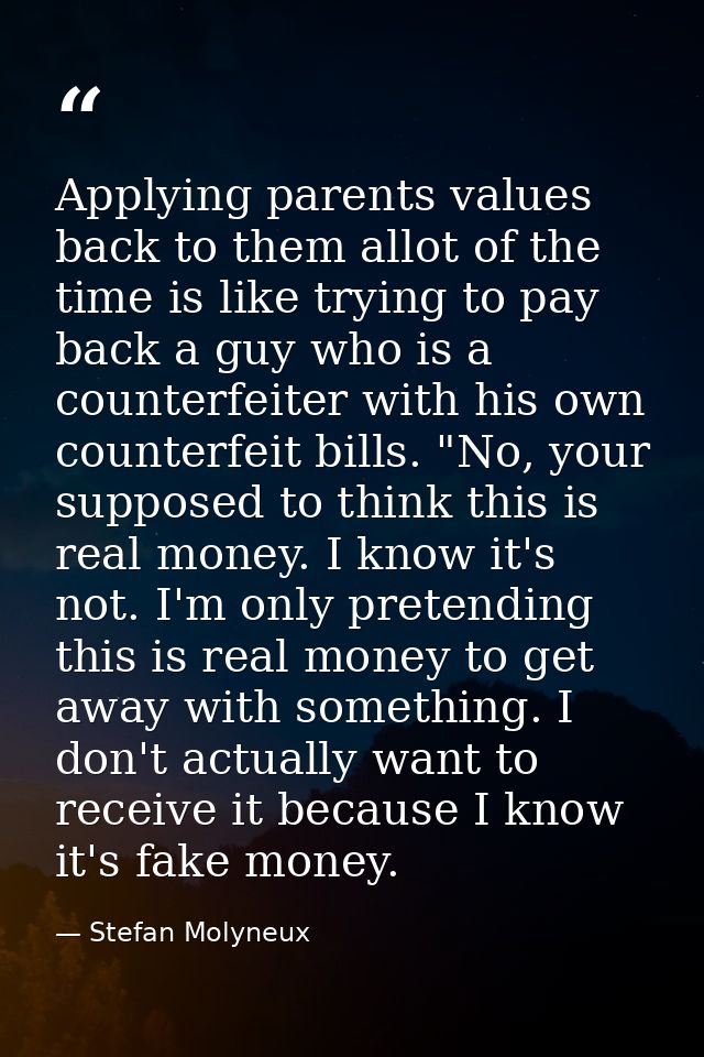 Applying parents values back to them allot of the time is like trying to pay back a guy who is a counterfeiter with his  — Stefan Molyneux