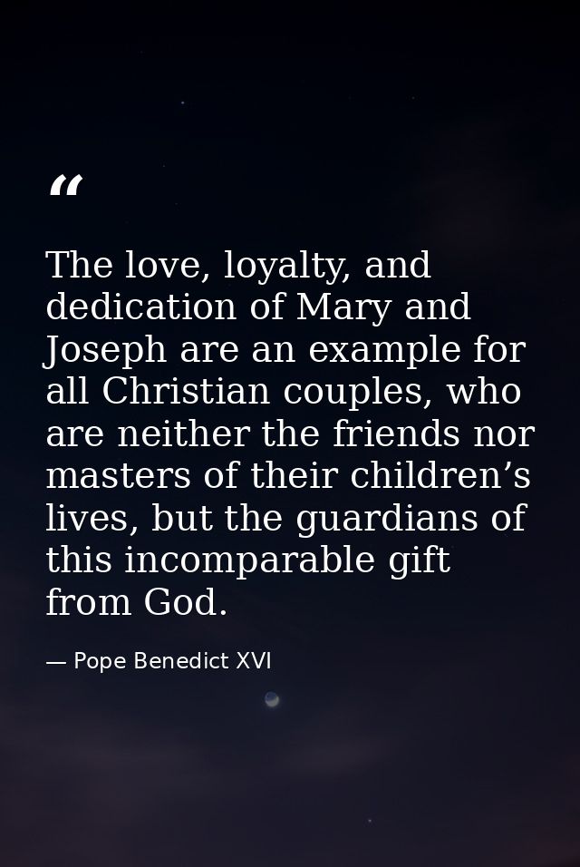 The love, loyalty, and dedication of Mary and Joseph are an example for all Christian couples, who are neither the frien — Pope Benedict XVI