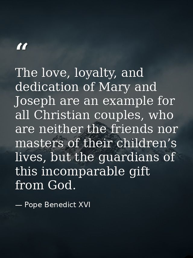 The love, loyalty, and dedication of Mary and Joseph are an example for all Christian couples, who are neither the frien — Pope Benedict XVI