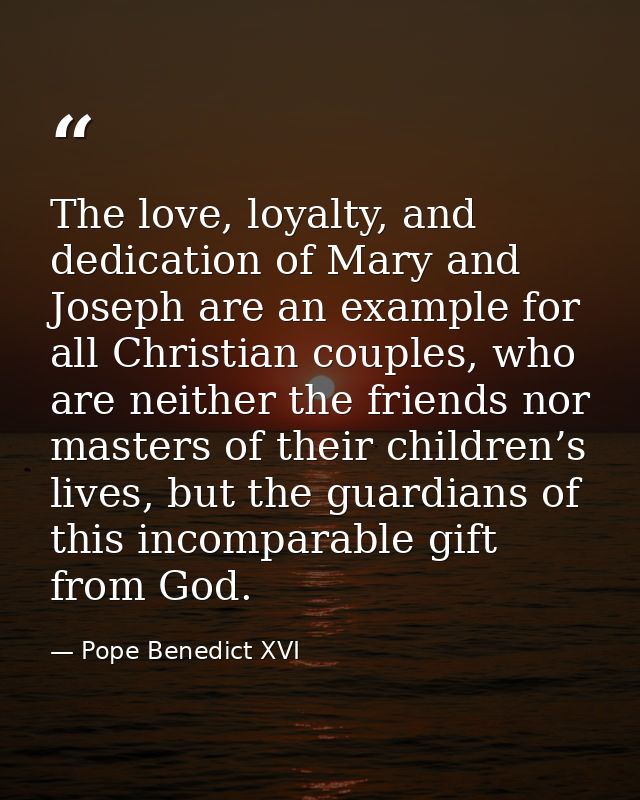The love, loyalty, and dedication of Mary and Joseph are an example for all Christian couples, who are neither the frien — Pope Benedict XVI