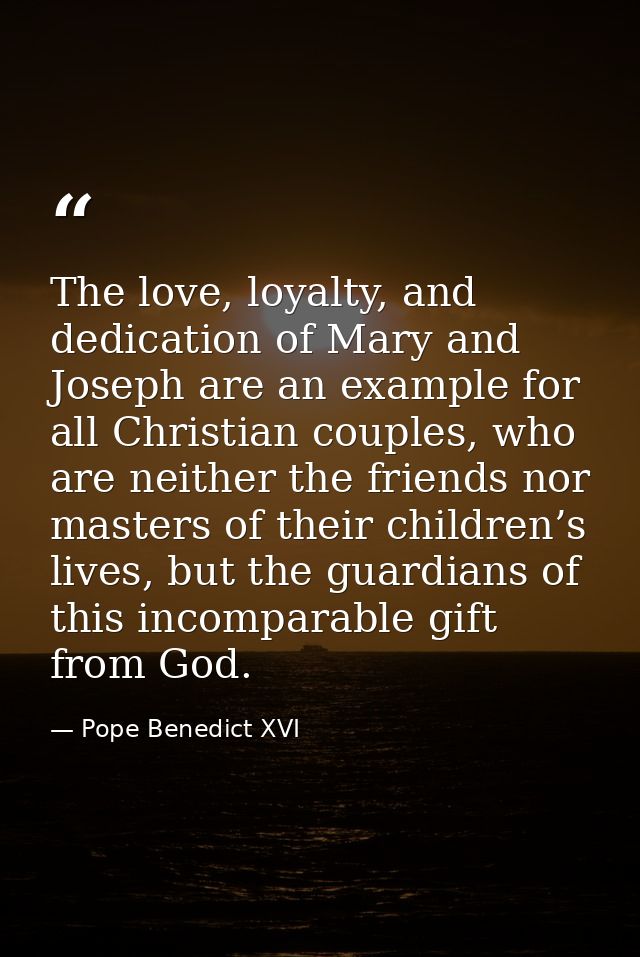 The love, loyalty, and dedication of Mary and Joseph are an example for all Christian couples, who are neither the frien — Pope Benedict XVI