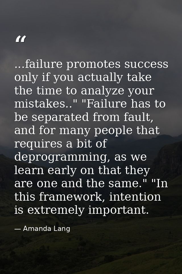 ...failure promotes success only if you actually take the time to analyze your mistakes.." "Failure has to be separated  — Amanda Lang