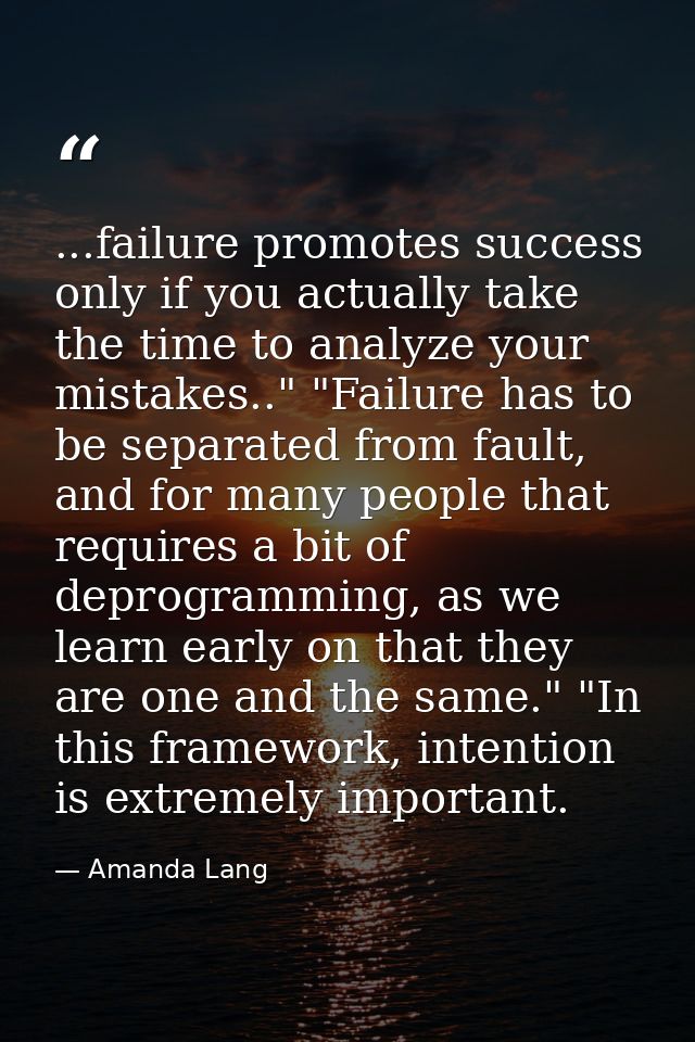 ...failure promotes success only if you actually take the time to analyze your mistakes.." "Failure has to be separated  — Amanda Lang