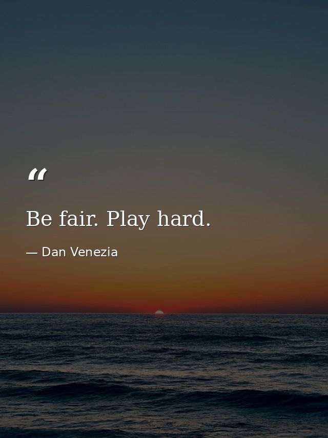 Be fair. Play hard. — Dan Venezia