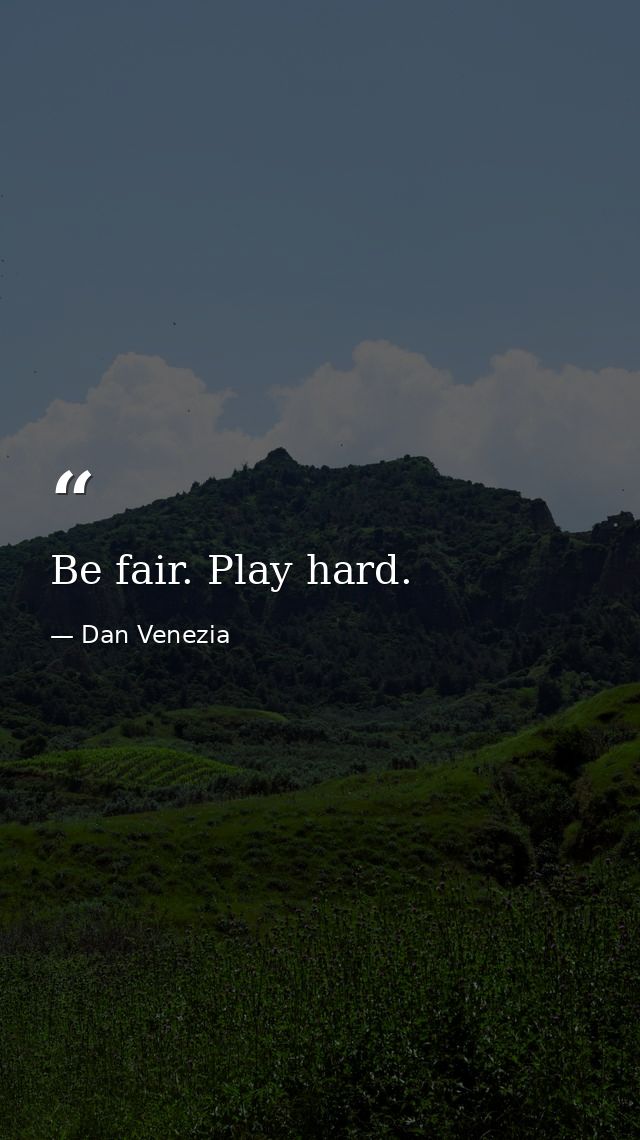 Be fair. Play hard. — Dan Venezia
