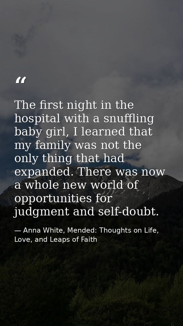 The first night in the hospital with a snuffling baby girl, I learned that my family was not the only thing that had exp — Anna White, Mended: Thoughts on Life, Love, and Leaps of Faith