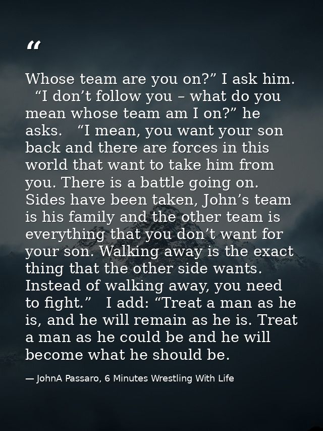 Whose team are you on?” I ask him.   “I don’t follow you – what do you mean whose team am I on?” he asks.   “I mean, you — JohnA Passaro, 6 Minutes Wrestling With Life