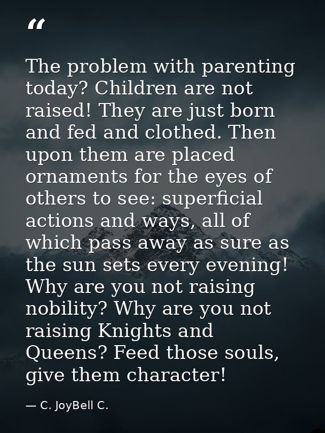 The problem with parenting today? Children are not raised! They are just born and fed and clothed. Then upon them are pl — C. JoyBell C.