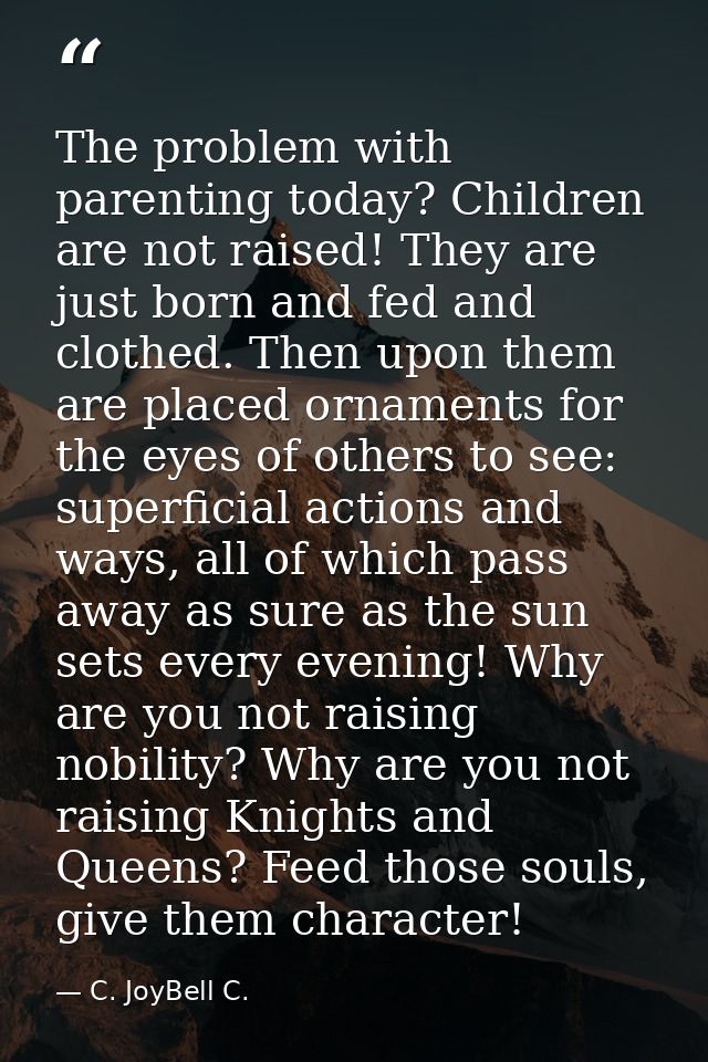 The problem with parenting today? Children are not raised! They are just born and fed and clothed. Then upon them are pl — C. JoyBell C.