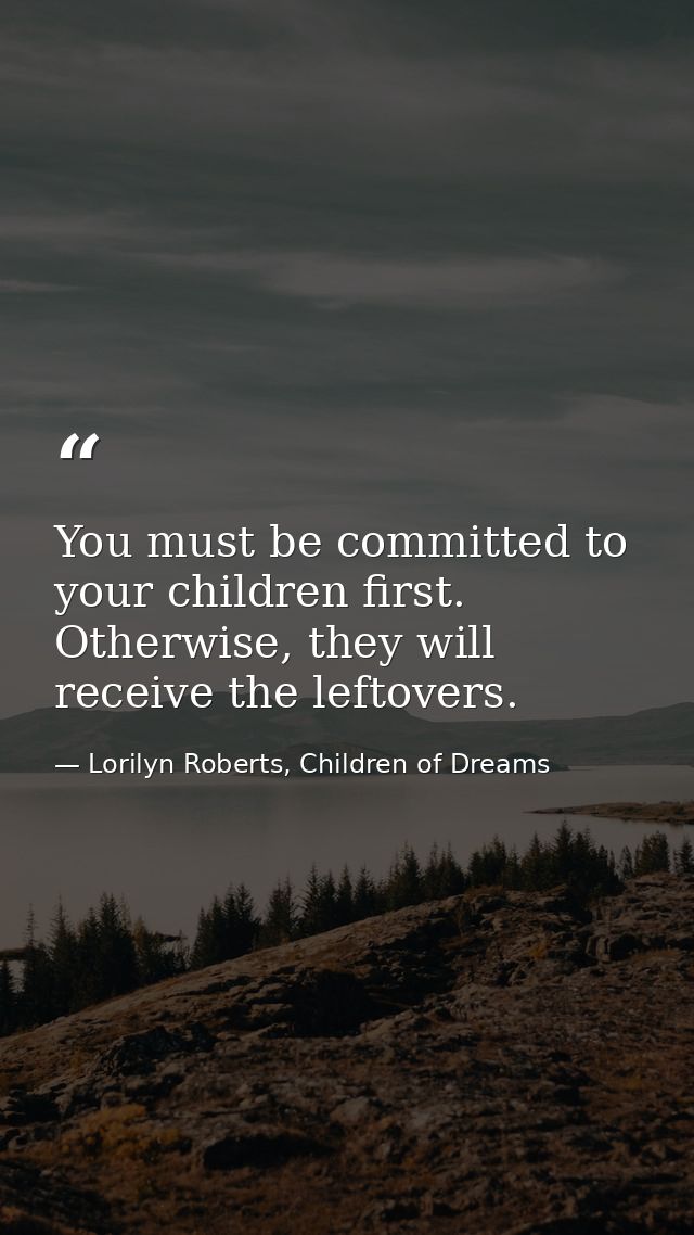 You must be committed to your children first. Otherwise, they will receive the leftovers. — Lorilyn Roberts, Children of Dreams