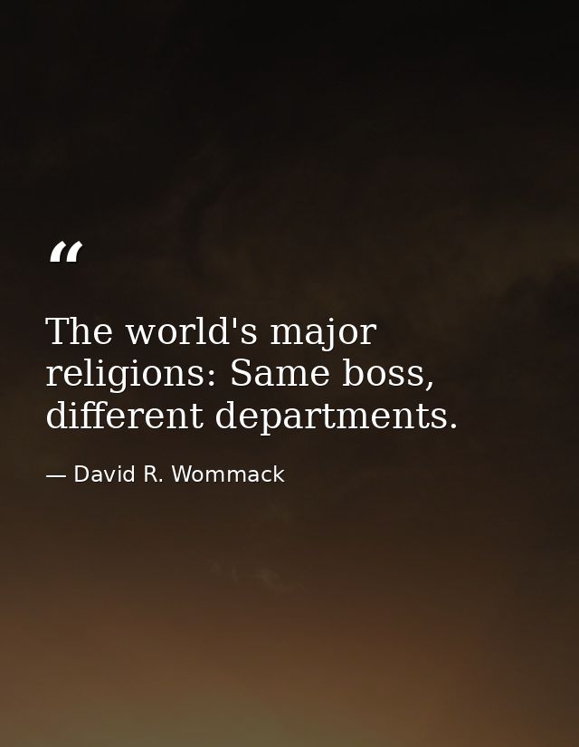 The world's major religions: Same boss, different departments. — David R. Wommack
