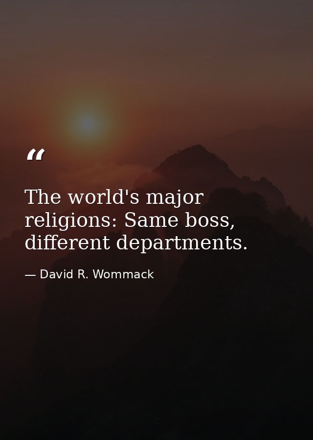 The world's major religions: Same boss, different departments. — David R. Wommack