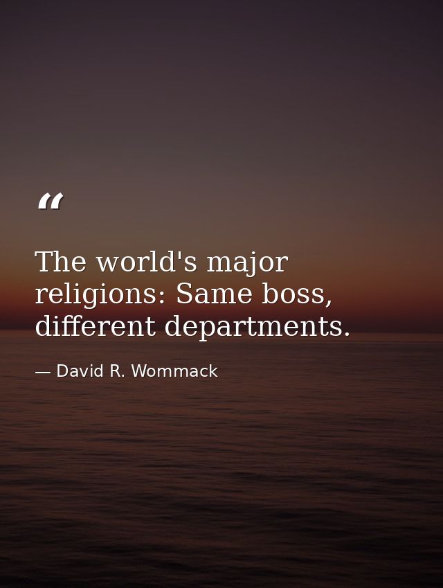 The world's major religions: Same boss, different departments. — David R. Wommack