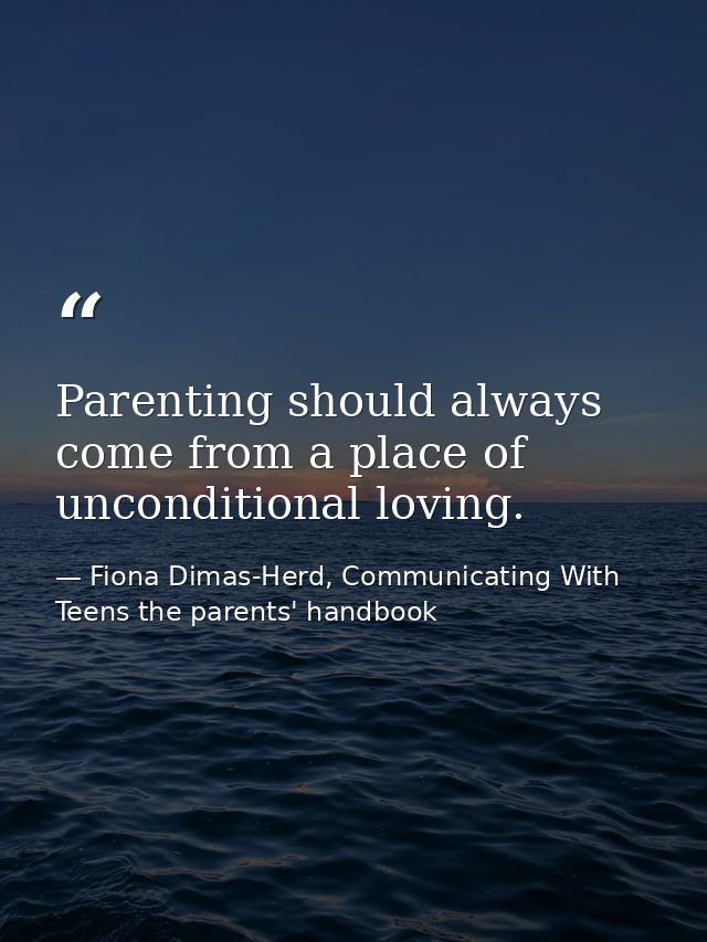 Parenting should always come from a place of unconditional loving. — Fiona Dimas-Herd, Communicating With Teens the parents' handbook