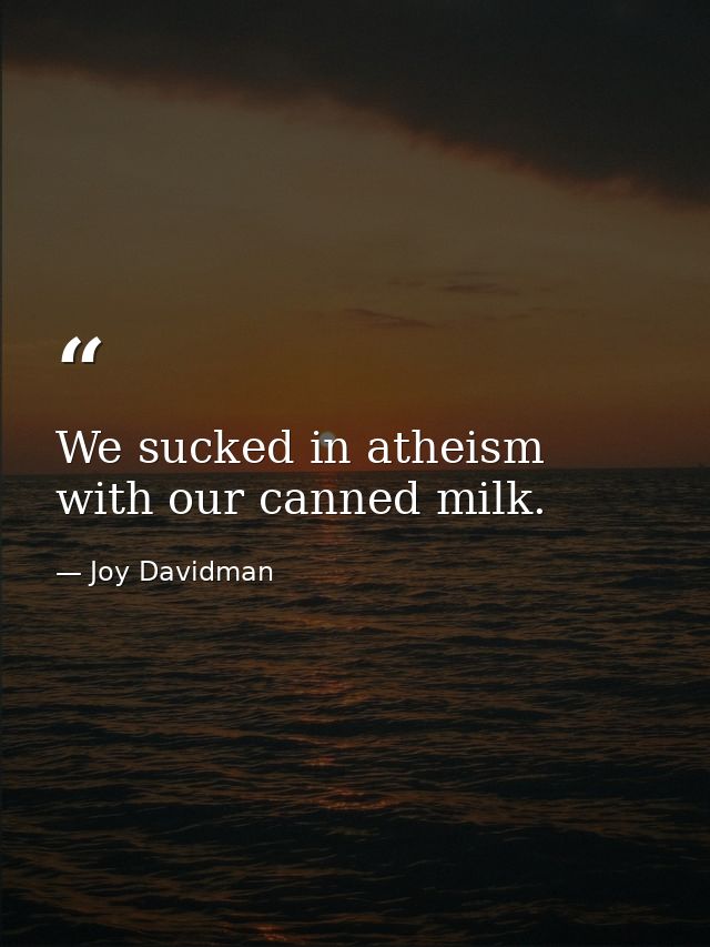 We sucked in atheism with our canned milk. — Joy Davidman