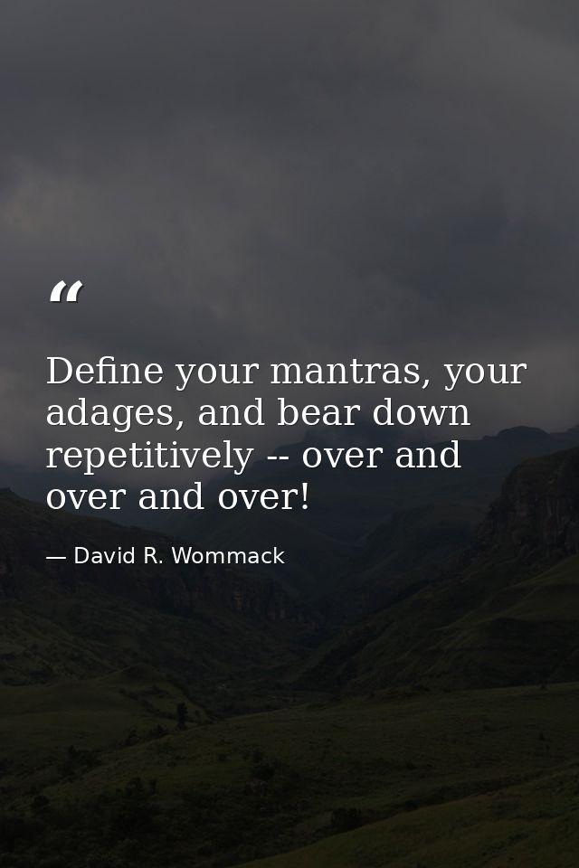 Define your mantras, your adages, and bear down repetitively -- over and over and over! — David R. Wommack