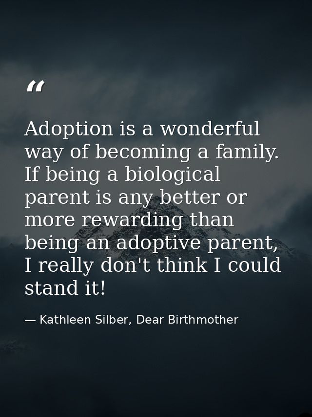 Adoption is a wonderful way of becoming a family. If being a biological parent is any better or more rewarding than bein — Kathleen Silber, Dear Birthmother