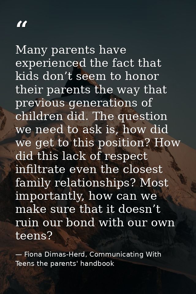 Many parents have experienced the fact that kids don’t seem to honor their parents the way that previous generations of  — Fiona Dimas-Herd, Communicating With Teens the parents' handbook