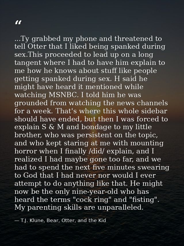 ...Ty grabbed my phone and threatened to tell Otter that I liked being spanked during sex.This proceeded to lead up on a — T.J. Klune, Bear, Otter, and the Kid