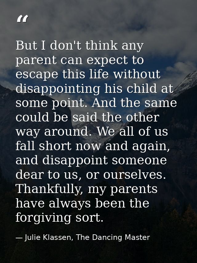 But I don't think any parent can expect to escape this life without disappointing his child at some point. And the same  — Julie Klassen, The Dancing Master