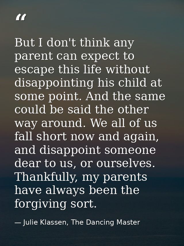 But I don't think any parent can expect to escape this life without disappointing his child at some point. And the same  — Julie Klassen, The Dancing Master
