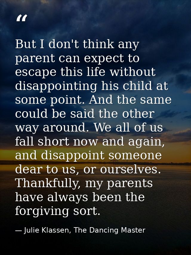 But I don't think any parent can expect to escape this life without disappointing his child at some point. And the same  — Julie Klassen, The Dancing Master