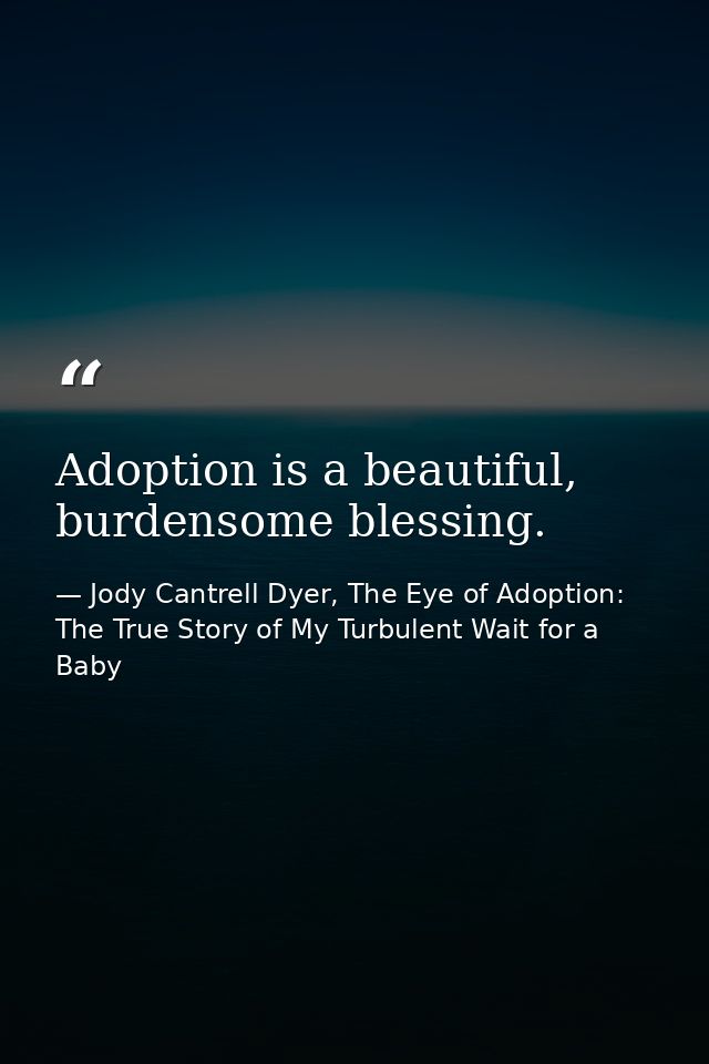 Adoption is a beautiful, burdensome blessing. — Jody Cantrell Dyer, The Eye of Adoption: The True Story of My Turbulent Wait for a Baby